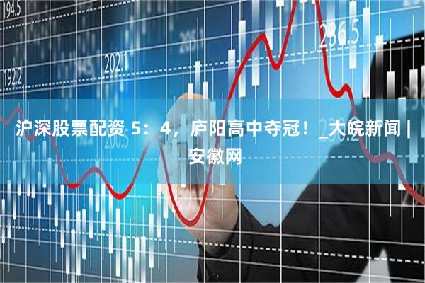 沪深股票配资 5：4，庐阳高中夺冠！_大皖新闻 | 安徽网