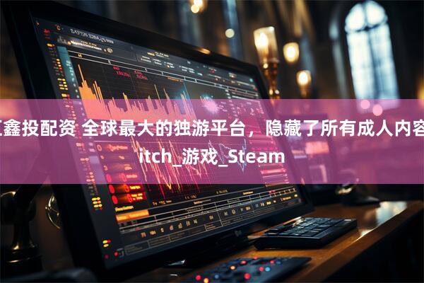 汇鑫投配资 全球最大的独游平台，隐藏了所有成人内容_itch_游戏_Steam