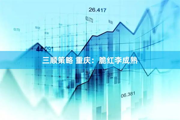 三顺策略 重庆：脆红李成熟