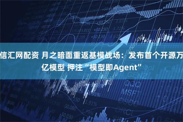 信汇网配资 月之暗面重返基模战场：发布首个开源万亿模型 押注“模型即Agent”