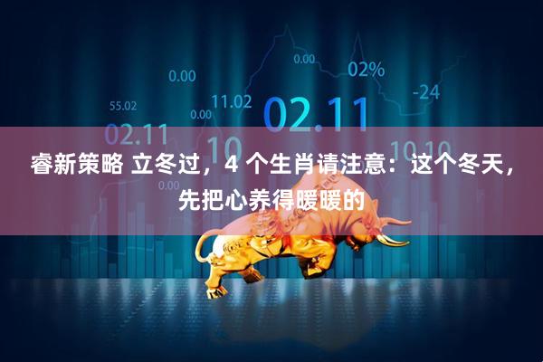睿新策略 立冬过，4 个生肖请注意：这个冬天，先把心养得暖暖的