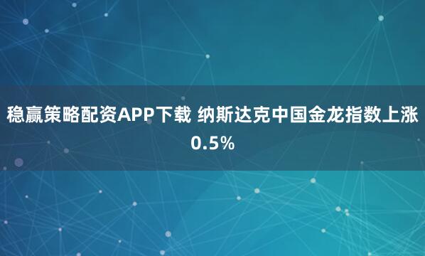 稳赢策略配资APP下载 纳斯达克中国金龙指数上涨0.5%