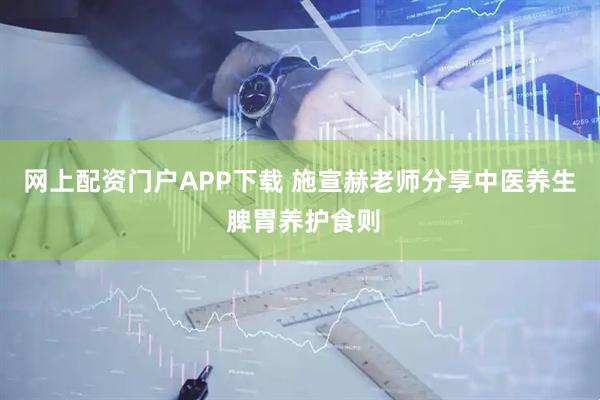 网上配资门户APP下载 施宣赫老师分享中医养生 脾胃养护食则