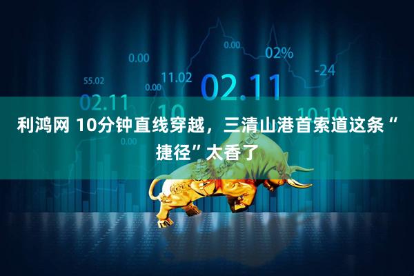 利鸿网 10分钟直线穿越，三清山港首索道这条“捷径”太香了